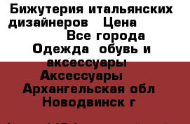 Бижутерия итальянских дизайнеров › Цена ­ 1500-3800 - Все города Одежда, обувь и аксессуары » Аксессуары   . Архангельская обл.,Новодвинск г.